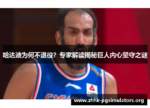 哈达迪为何不退役?专家解读揭秘巨人内心坚守之谜 哈达迪为何不退役?专家解读揭秘巨人内心坚守之谜