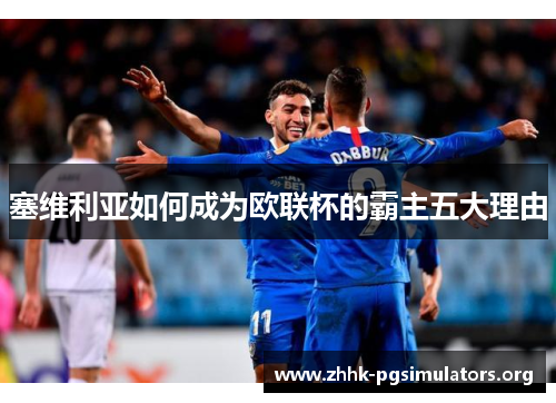 塞维利亚如何成为欧联杯的霸主五大理由 塞维利亚如何成为欧联杯的霸主五大理由