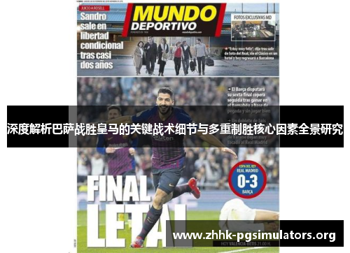 深度解析巴萨战胜皇马的关键战术细节与多重制胜核心因素全景研究